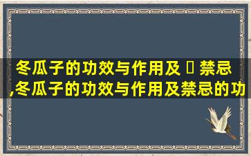 冬瓜子的功效与作用及 ☘ 禁忌,冬瓜子的功效与作用及禁忌的功 🐯 效与作用